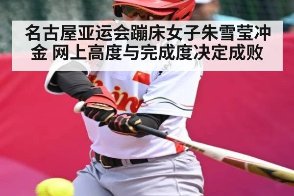 名古屋亚运会蹦床女子朱雪莹冲金 网上高度与完成度决定成败
